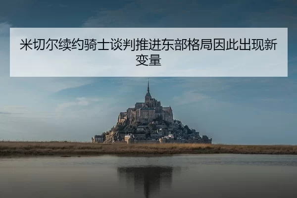 米切尔续约骑士谈判推进东部格局因此出现新变量