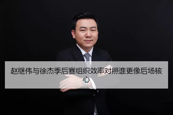 赵继伟与徐杰季后赛组织效率对照谁更像后场核心