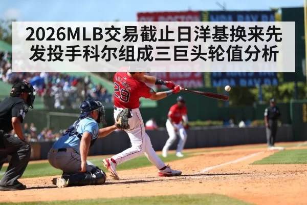 2026MLB交易截止日洋基换来先发投手科尔组成三巨头轮值分析