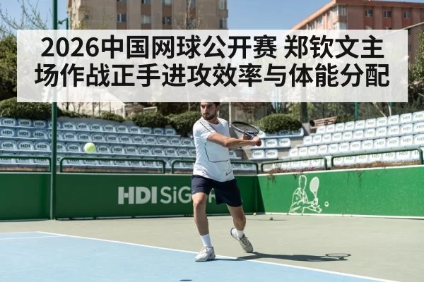 2026中国网球公开赛 郑钦文主场作战正手进攻效率与体能分配