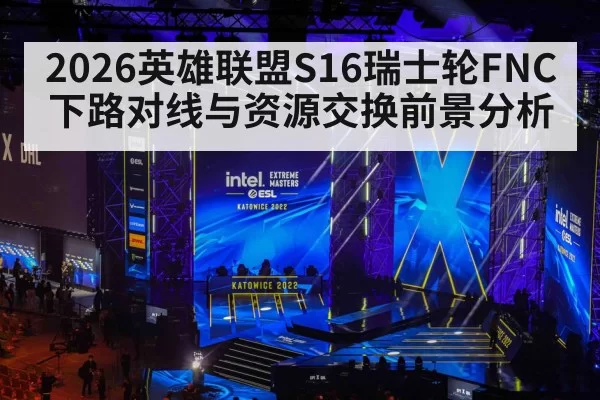 2026英雄联盟S16瑞士轮FNC下路对线与资源交换前景分析